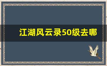 江湖风云录50级去哪练级