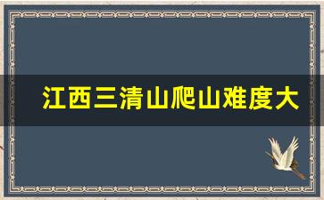 江西三清山爬山难度大吗