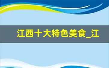 江西十大特色美食_江西名菜前十名排行榜