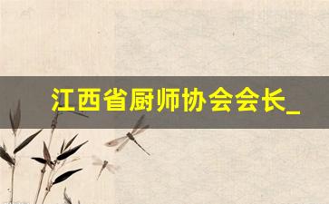 江西省厨师协会会长_江西省八卦掌协会会长