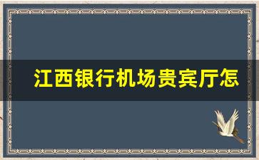 江西银行机场贵宾厅怎么进_飞机vip贵宾室怎么办理