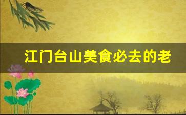 江门台山美食必去的老字号_台山水步美食必去的老字号