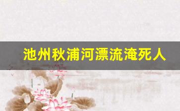 池州秋浦河漂流淹死人了吗_百丈崖秋浦河漂流要多长时间