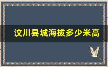 汶川县城海拔多少米高_汶川中学海拔