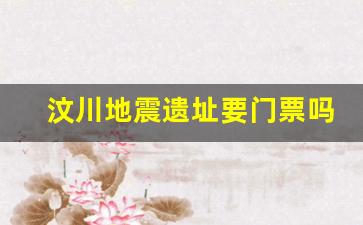 汶川地震遗址要门票吗