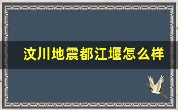 汶川地震都江堰怎么样