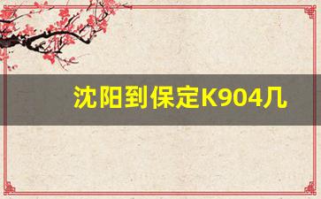 沈阳到保定K904几点到_保定到沈阳怎么走