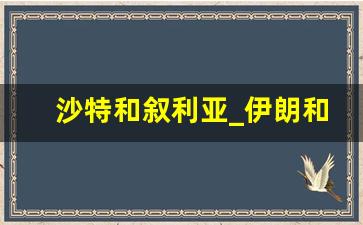 沙特和叙利亚_伊朗和叙利亚是邻国吗