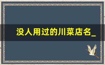 没人用过的川菜店名_川菜饭馆的名字大全