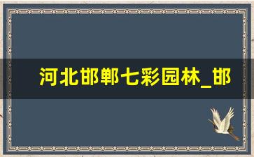 河北邯郸七彩园林_邯郸绿化公司