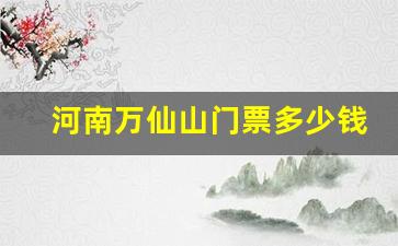 河南万仙山门票多少钱_万仙山景区门票优惠政策最新