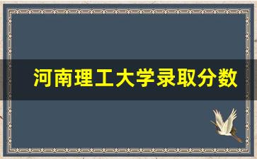 河南理工大学录取分数线2019_华南理工大学2019分数线