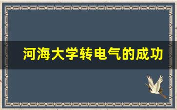 河海大学转电气的成功率_河海大学能源与电气学院导师