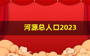 河源总人口2023