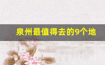 泉州最值得去的9个地方_泉州必买的十样东西