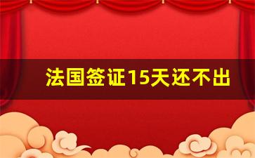 法国签证15天还不出会拒签吗