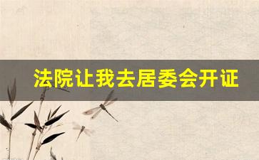 法院让我去居委会开证明_居委会不再开具20类证明