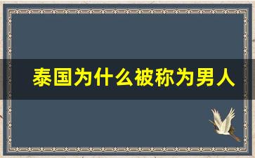 泰国为什么被称为男人的天堂_为什么说泰国是男人的天堂知乎