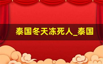 泰国冬天冻死人_泰国听说死个人给什么一样