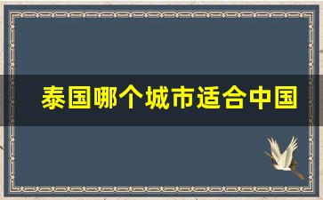 泰国哪个城市适合中国人居住_中国人如何去泰国定居