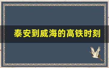 泰安到威海的高铁时刻表