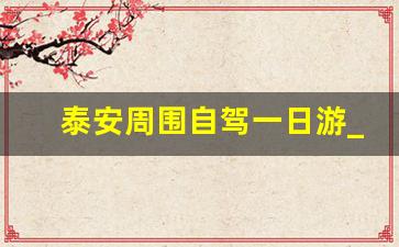 泰安周围自驾一日游_泰安值得一去的古村落