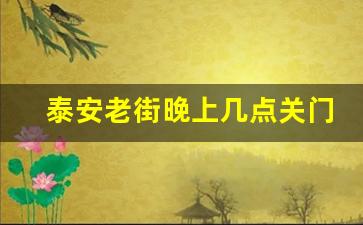 泰安老街晚上几点关门_东门步行街营业时间