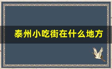 泰州小吃街在什么地方_泰州老街简介