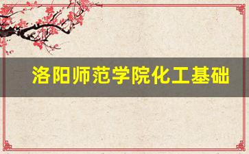 洛阳师范学院化工基础试题_洛阳师范学院学科英语真题