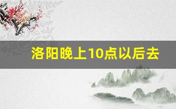 洛阳晚上10点以后去哪玩_洛阳安乐师范后面那条街