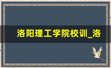 洛阳理工学院校训_洛阳理工学院申请更名大学