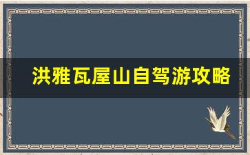 洪雅瓦屋山自驾游攻略_雅女湖到瓦屋山有多远