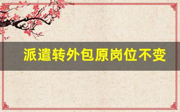 派遣转外包原岗位不变需要做赔偿吗_劳务派遣被退回重新安排工作不满意