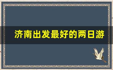 济南出发最好的两日游