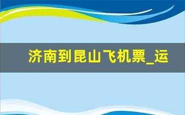 济南到昆山飞机票_运城到杭州飞机票