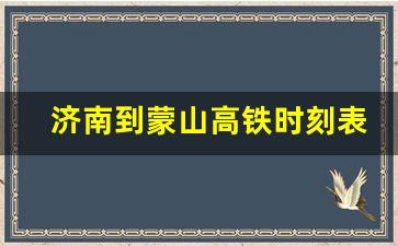 济南到蒙山高铁时刻表