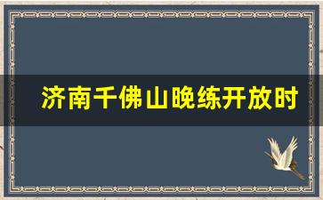 济南千佛山晚练开放时间_千佛山晚上能爬吗