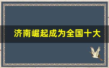 济南崛起成为全国十大城市_济南应该进入十强城市