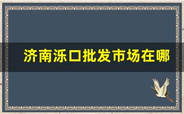 济南泺口批发市场在哪_济南泺口服装批发市场进货攻略