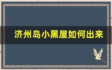 济州岛小黑屋如何出来_济州岛小黑屋事件2018