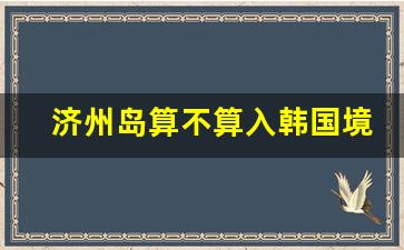 济州岛算不算入韩国境