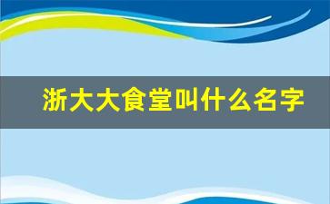 浙大大食堂叫什么名字