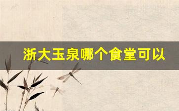 浙大玉泉哪个食堂可以支付宝_浙江大学紫金港校区食堂