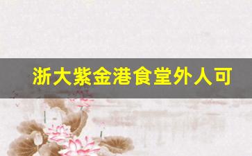 浙大紫金港食堂外人可以吃吗_浙大大食堂叫什么名字