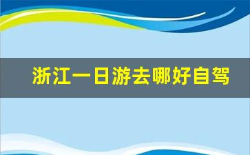 浙江一日游去哪好自驾游_浙江自驾游十大排行榜