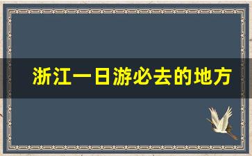 浙江一日游必去的地方_浙江最佳10条自驾游线路