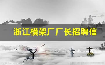 浙江模架厂厂长招聘信息_铝模招聘最新生产厂长