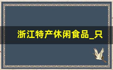 浙江特产休闲食品_只有浙江有的东西零食