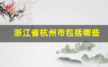 浙江省杭州市包括哪些城市_浙江省属于几线城市