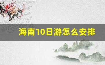 海南10日游怎么安排